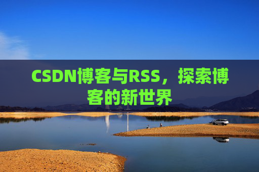 CSDN博客与RSS，探索博客的新世界