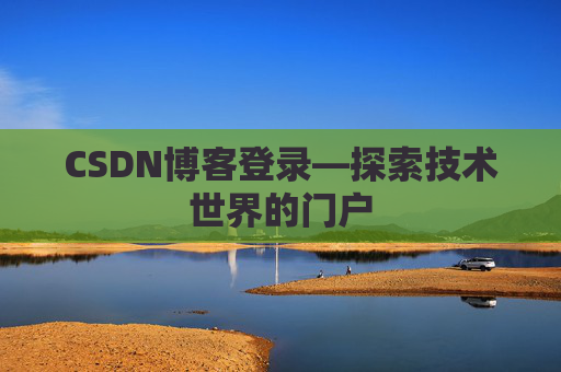 CSDN博客登录—探索技术世界的门户