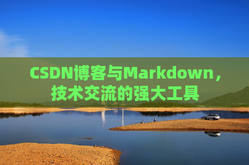 CSDN博客与Markdown，技术交流的强大工具