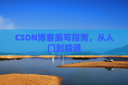 CSDN博客编写指南，从入门到精通