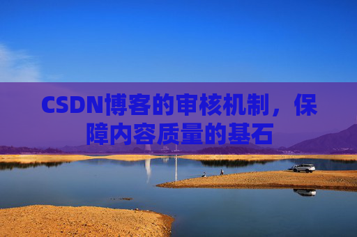 CSDN博客的审核机制，保障内容质量的基石