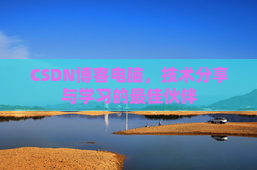 CSDN博客电脑，技术分享与学习的最佳伙伴